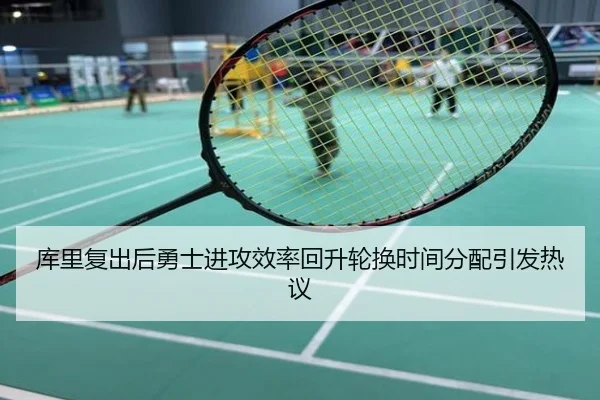 库里复出后勇士进攻效率回升轮换时间分配引发热议